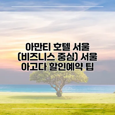 아만티 호텔 서울 (비즈니스 중심) 서울 아고다 할인예약 팁