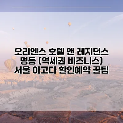 오리엔스 호텔 앤 레지던스 명동 (역세권 비즈니스) 서울 아고다 할인예약 꿀팁