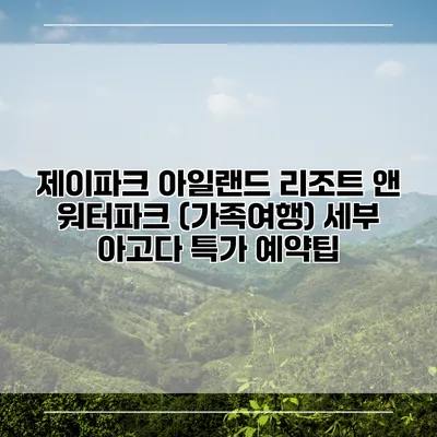 제이파크 아일랜드 리조트 앤 워터파크 (가족여행) 세부 아고다 특가 예약팁