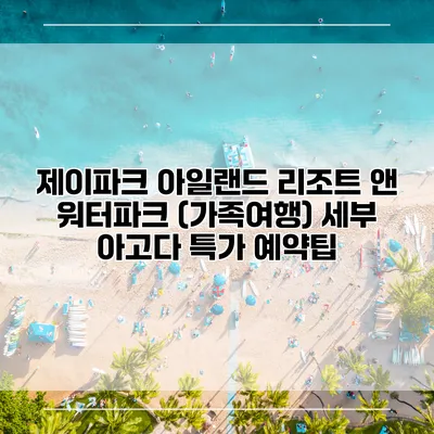 제이파크 아일랜드 리조트 앤 워터파크 (가족여행) 세부 아고다 특가 예약팁