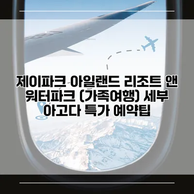 제이파크 아일랜드 리조트 앤 워터파크 (가족여행) 세부 아고다 특가 예약팁