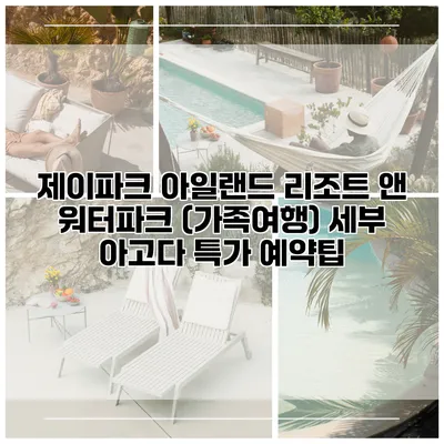 제이파크 아일랜드 리조트 앤 워터파크 (가족여행) 세부 아고다 특가 예약팁