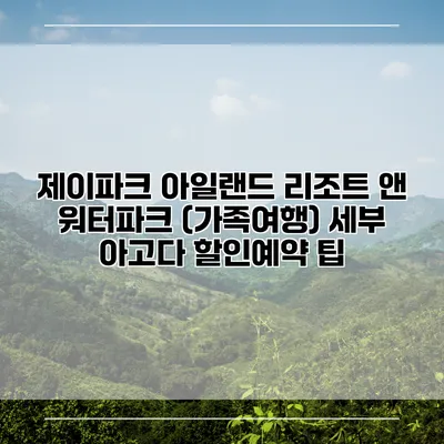 제이파크 아일랜드 리조트 앤 워터파크 (가족여행) 세부 아고다 할인예약 팁