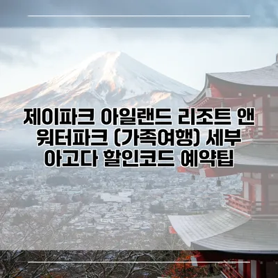 제이파크 아일랜드 리조트 앤 워터파크 (가족여행) 세부 아고다 할인코드 예약팁