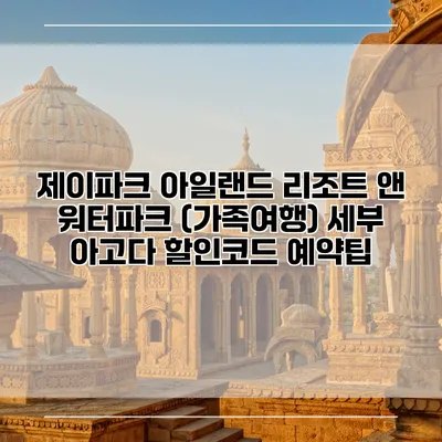제이파크 아일랜드 리조트 앤 워터파크 (가족여행) 세부 아고다 할인코드 예약팁