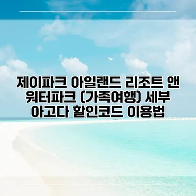 제이파크 아일랜드 리조트 앤 워터파크 (가족여행) 세부 아고다 할인코드 이용법