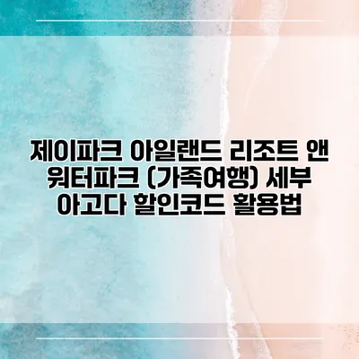 제이파크 아일랜드 리조트 앤 워터파크 (가족여행) 세부 아고다 할인코드 활용법