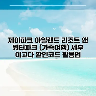 제이파크 아일랜드 리조트 앤 워터파크 (가족여행) 세부 아고다 할인코드 활용법