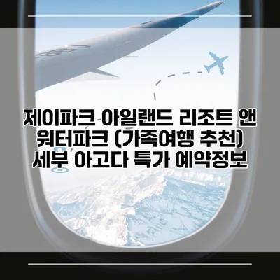 제이파크 아일랜드 리조트 앤 워터파크 (가족여행 추천) 세부 아고다 특가 예약정보