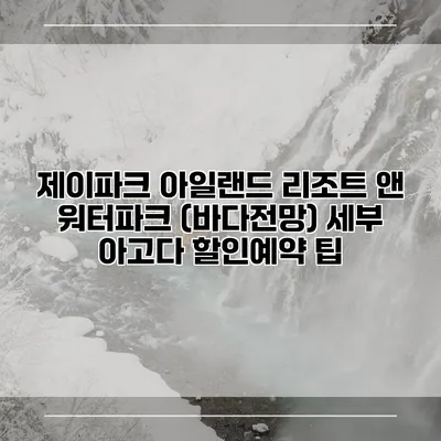 제이파크 아일랜드 리조트 앤 워터파크 (바다전망) 세부 아고다 할인예약 팁