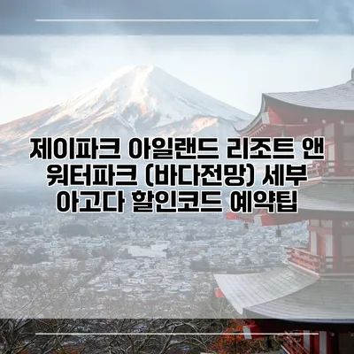 제이파크 아일랜드 리조트 앤 워터파크 (바다전망) 세부 아고다 할인코드 예약팁