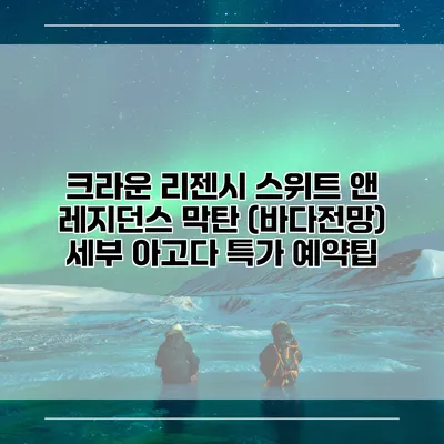 크라운 리젠시 스위트 앤 레지던스 막탄 (바다전망) 세부 아고다 특가 예약팁
