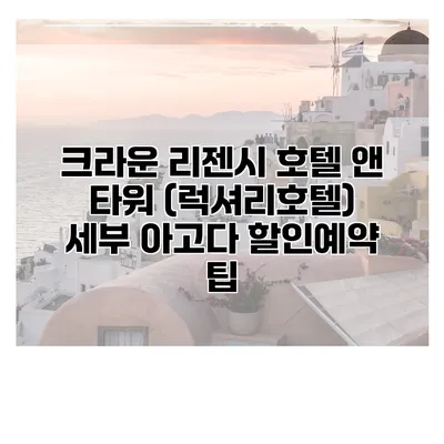 크라운 리젠시 호텔 앤 타워 (럭셔리호텔) 세부 아고다 할인예약 팁