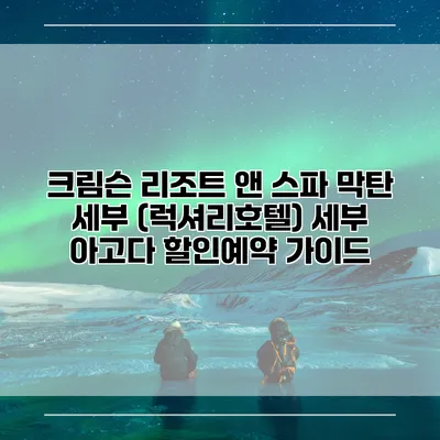 크림슨 리조트 앤 스파 막탄 세부 (럭셔리호텔) 세부 아고다 할인예약 가이드