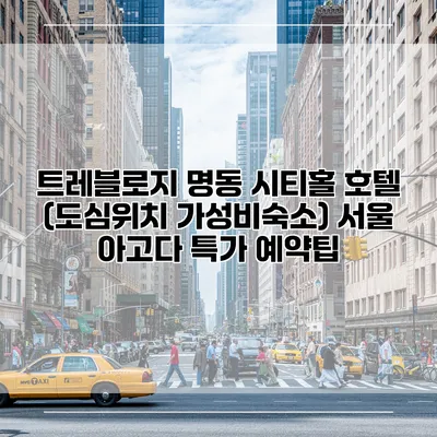 트레블로지 명동 시티홀 호텔 (도심위치 가성비숙소) 서울 아고다 특가 예약팁