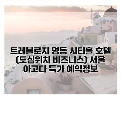 트레블로지 명동 시티홀 호텔 (도심위치 비즈니스) 서울 아고다 특가 예약정보
