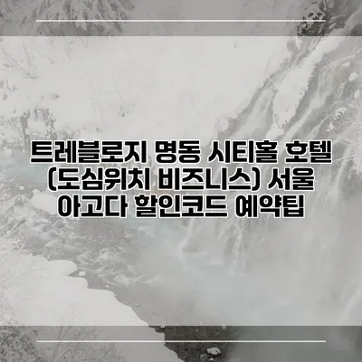 트레블로지 명동 시티홀 호텔 (도심위치 비즈니스) 서울 아고다 할인코드 예약팁
