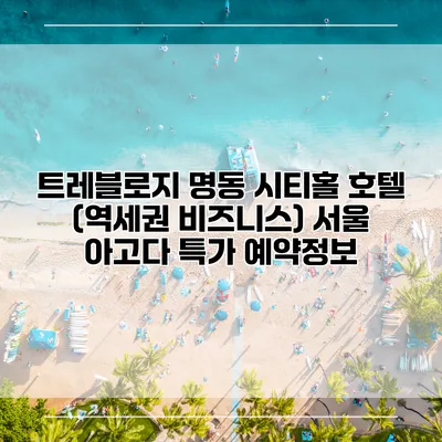 트레블로지 명동 시티홀 호텔 (역세권 비즈니스) 서울 아고다 특가 예약정보
