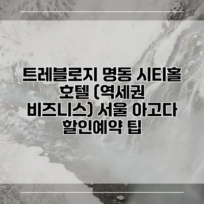 트레블로지 명동 시티홀 호텔 (역세권 비즈니스) 서울 아고다 할인예약 팁