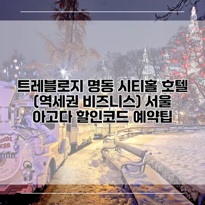 트레블로지 명동 시티홀 호텔 (역세권 비즈니스) 서울 아고다 할인코드 예약팁
