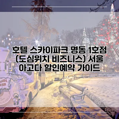 호텔 스카이파크 명동 1호점 (도심위치 비즈니스) 서울 아고다 할인예약 가이드
