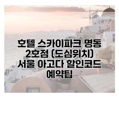 호텔 스카이파크 명동 2호점 (도심위치) 서울 아고다 할인코드 예약팁
