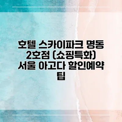 호텔 스카이파크 명동 2호점 (쇼핑특화) 서울 아고다 할인예약 팁