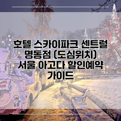 호텔 스카이파크 센트럴 명동점 (도심위치) 서울 아고다 할인예약 가이드